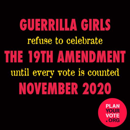 poster reading "guerrilla girls refuse to celebrate the 19th amendment until every vote is counted November 2020"
